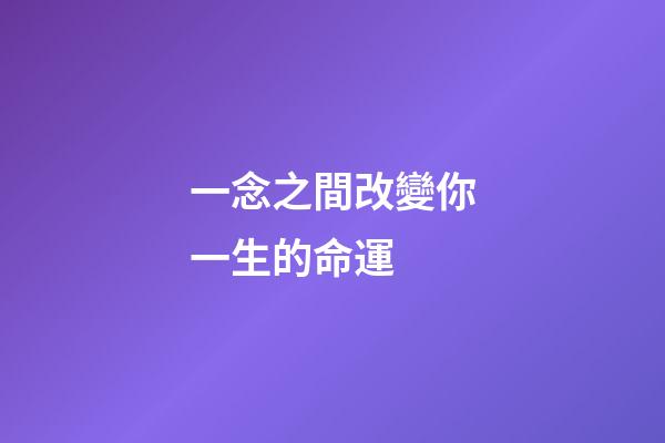 一念之間改變你一生的命運 (改變就在一念之間)-第1張-觀點-玄機派